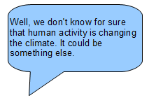 "Well, we don't know for sure that human activity is changing the climate. It could be something else."